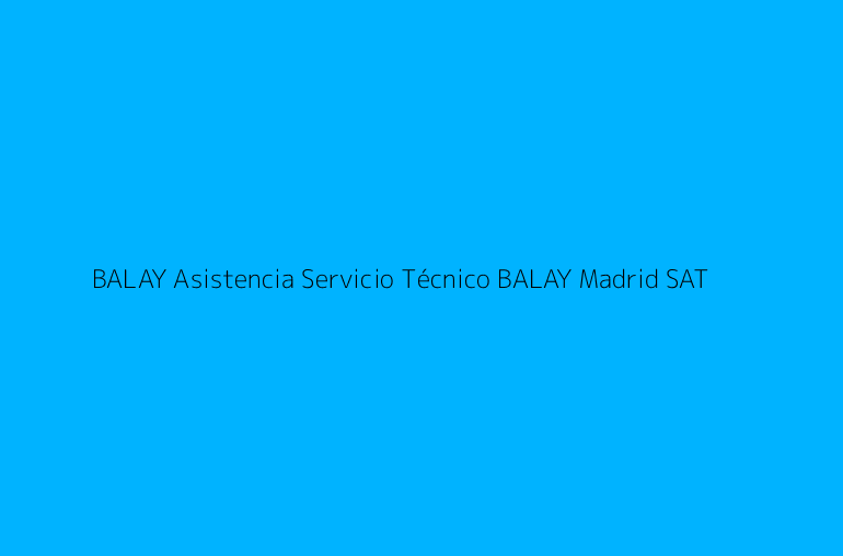BALAY Asistencia Servicio Técnico BALAY Madrid SAT